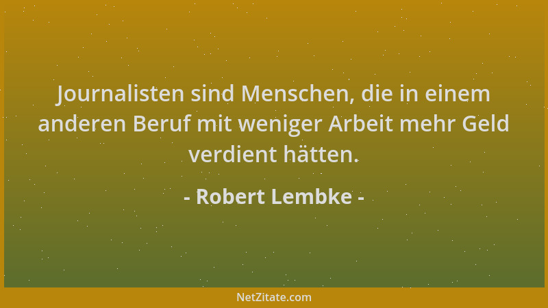 Robert Lembke - Journalisten sind Menschen, die in einem anderen Beruf mit weniger Arbeit mehr Geld verdient hätten....