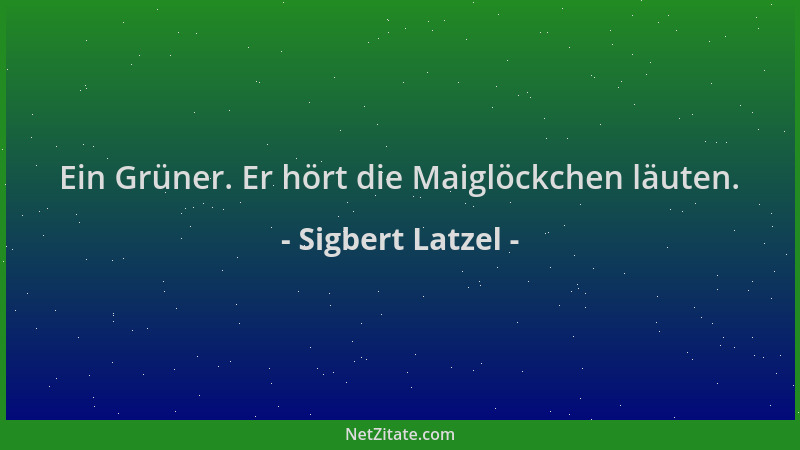 Sigbert Latzel - Ein Grüner. Er hört die Maiglöckchen läuten....