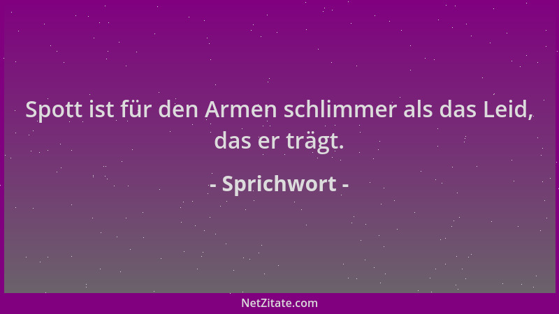 Sprichwort - Spott ist für den Armen schlimmer als das Leid, das er trägt....