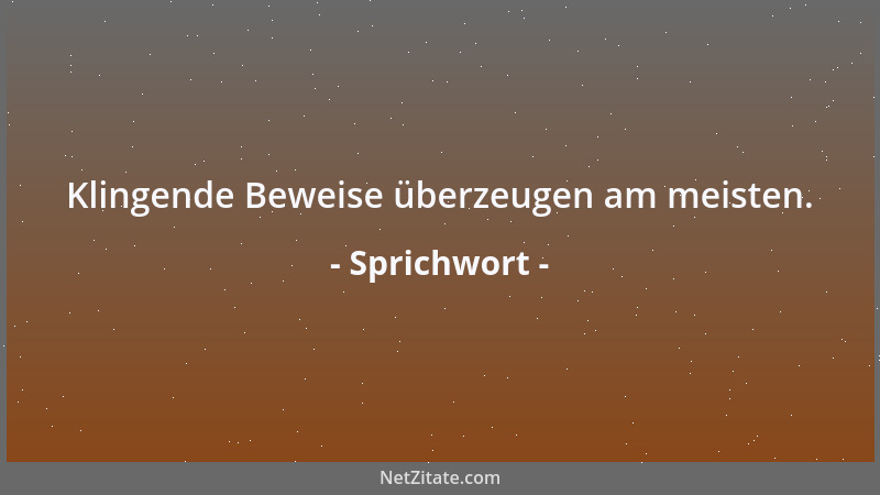 Sprichwort - Klingende Beweise überzeugen am meisten....