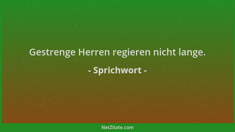 Sprichwort - Gestrenge Herren regieren nicht lange....