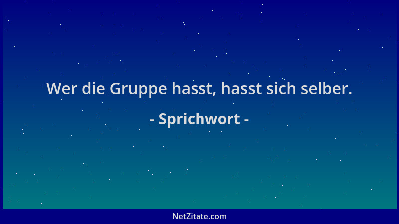 Sprichwort - Wer die Gruppe hasst, hasst sich selber....