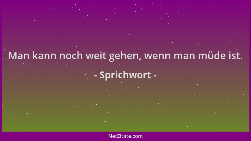 Sprichwort - Man kann noch weit gehen, wenn man müde ist....
