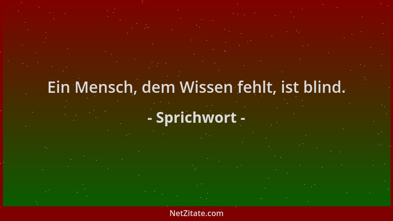 Sprichwort - Ein Mensch, dem Wissen fehlt, ist blind....
