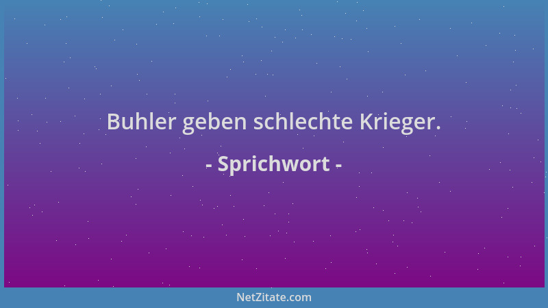 Sprichwort - Buhler geben schlechte Krieger....
