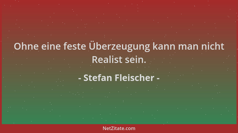 Stefan Fleischer - Ohne eine feste Überzeugung kann man nicht Realist sein....