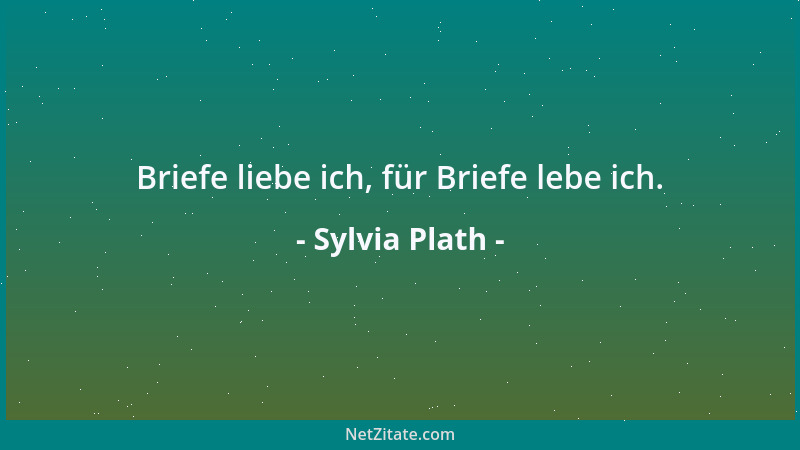 Sylvia Plath - Briefe liebe ich, für Briefe lebe ich....
