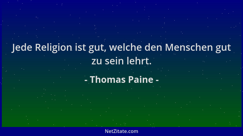 Thomas Paine - Jede Religion ist gut, welche den Menschen gut zu sein lehrt....