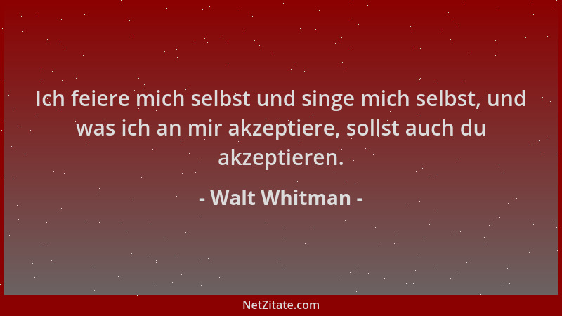 Walt Whitman - Ich feiere mich selbst und singe mich selbst, und was ich an mir akzeptiere, sollst auch du akzeptieren....