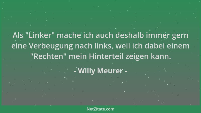 Willy Meurer - Als  "Linker " mache ich auch deshalb immer gern eine Verbeugung nach links, weil ich dabei einem  "Rechten " me...
