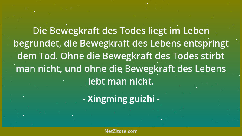 Xingming guizhi - Die Bewegkraft des Todes liegt im Leben begründet, die Bewegkraft des Lebens entspringt dem Tod. Ohne die...