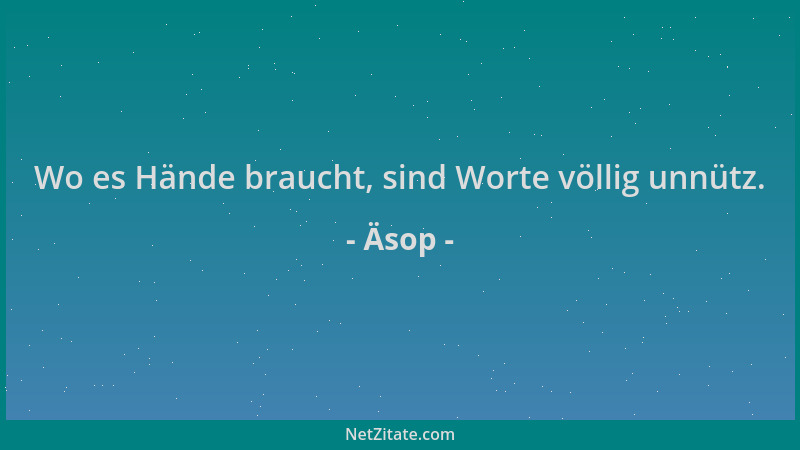 Äsop - Wo es Hände braucht, sind Worte völlig unnütz....