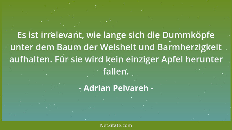 Adrian Peivareh - Es ist irrelevant, wie lange sich die Dummköpfe unter dem Baum der Weisheit und Barmherzigkeit aufhalten....