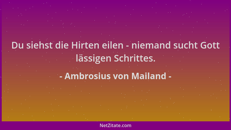 Ambrosius von Mailand - Du siehst die Hirten eilen - niemand sucht Gott lässigen Schrittes....