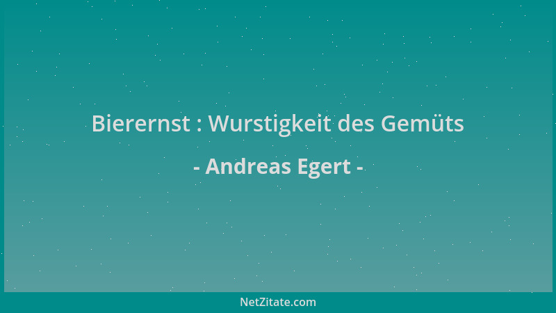 Andreas Egert - Bierernst : Wurstigkeit des Gemüts...