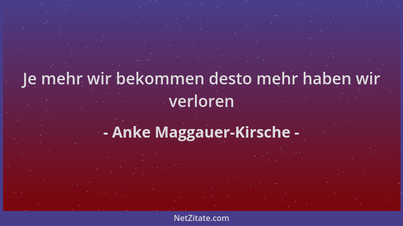 Anke Maggauer-Kirsche - Je mehr wir bekommen desto mehr haben wir verloren...