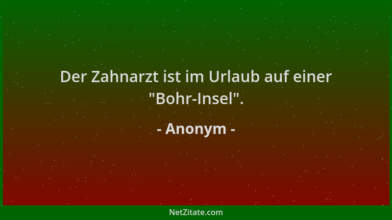 Anonym - Der Zahnarzt ist im Urlaub auf einer  "Bohr-Insel "....