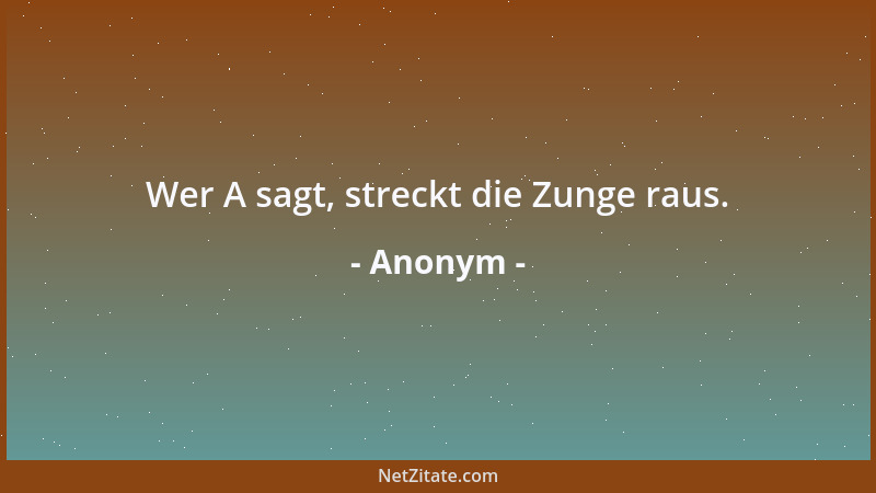 Anonym - Wer A sagt, streckt die Zunge raus....