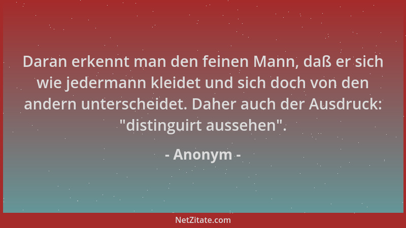 Anonym - Daran erkennt man den feinen Mann, daß er sich wie jedermann kleidet und sich doch von den andern unterscheidet. D...