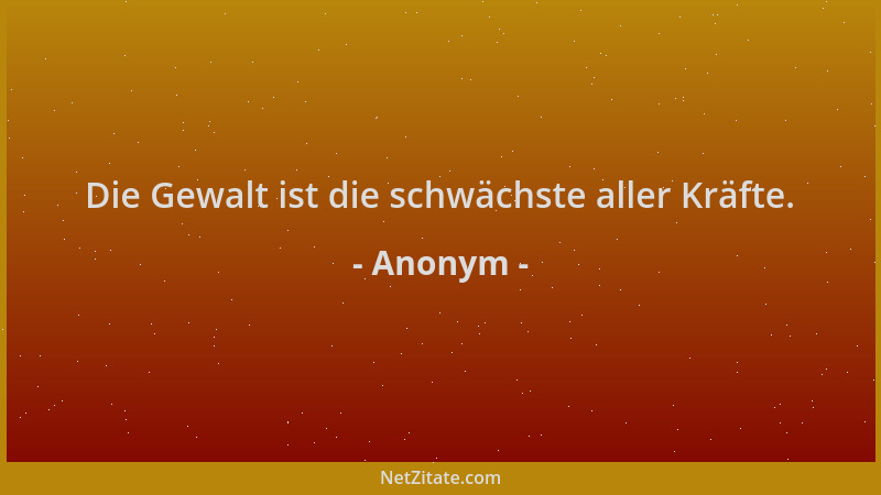 Anonym - Die Gewalt ist die schwächste aller Kräfte....