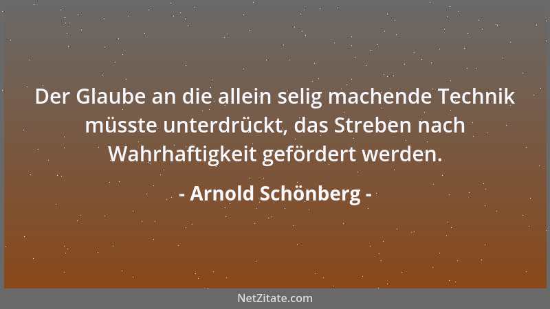 Arnold Schönberg - Der Glaube an die allein selig machende Technik müsste unterdrückt, das Streben nach Wahrhaftigkeit gefö...