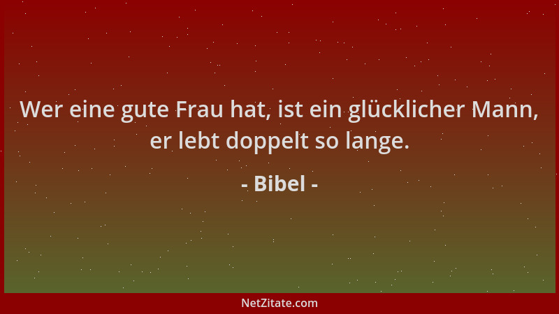 Bibel - Wer eine gute Frau hat, ist ein glücklicher Mann, er lebt doppelt so lange....