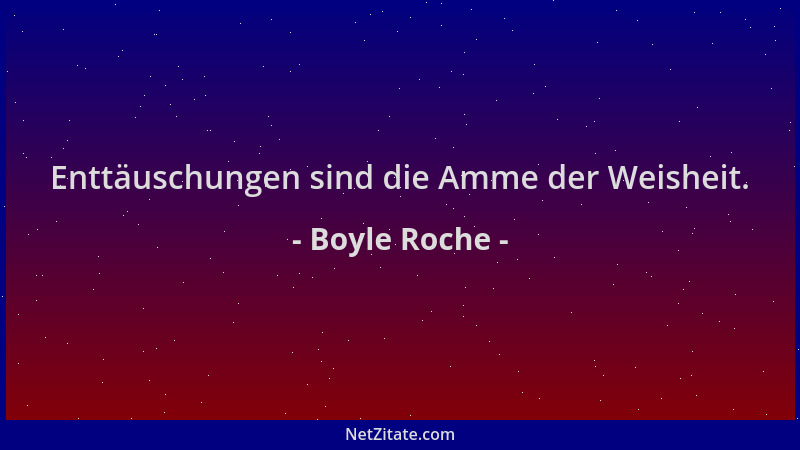 Boyle Roche - Enttäuschungen sind die Amme der Weisheit....