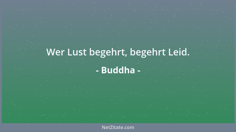 Buddha - Wer Lust begehrt, begehrt Leid....