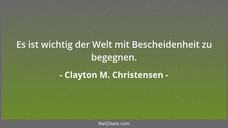 Clayton M. Christensen - Es ist wichtig der Welt mit Bescheidenheit zu begegnen....
