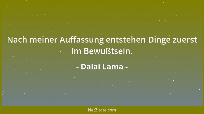 Dalai Lama - Nach meiner Auffassung entstehen Dinge zuerst im Bewußtsein....