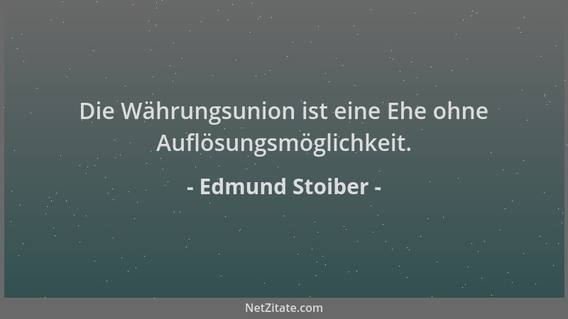 Edmund Stoiber - Die Währungsunion ist eine Ehe ohne Auflösungsmöglichkeit....