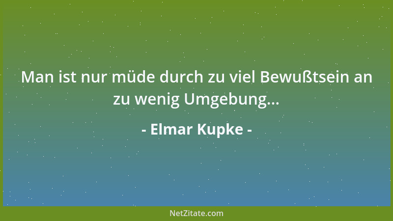 Elmar Kupke - Man ist nur müde durch zu viel Bewußtsein an zu wenig Umgebung......