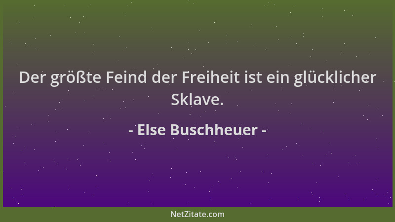 Else Buschheuer - Der größte Feind der Freiheit ist ein glücklicher Sklave....