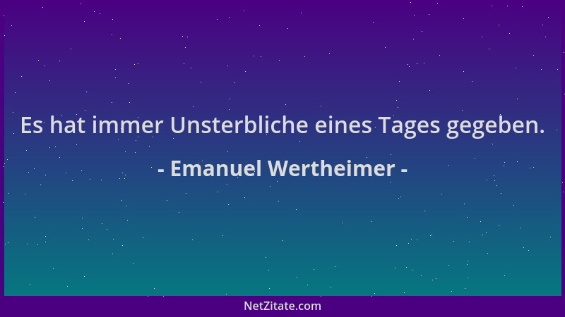 Emanuel Wertheimer - Es hat immer Unsterbliche eines Tages gegeben....