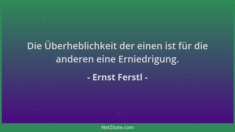 Ernst Ferstl - Die Überheblichkeit der einen ist für die anderen eine Erniedrigung....