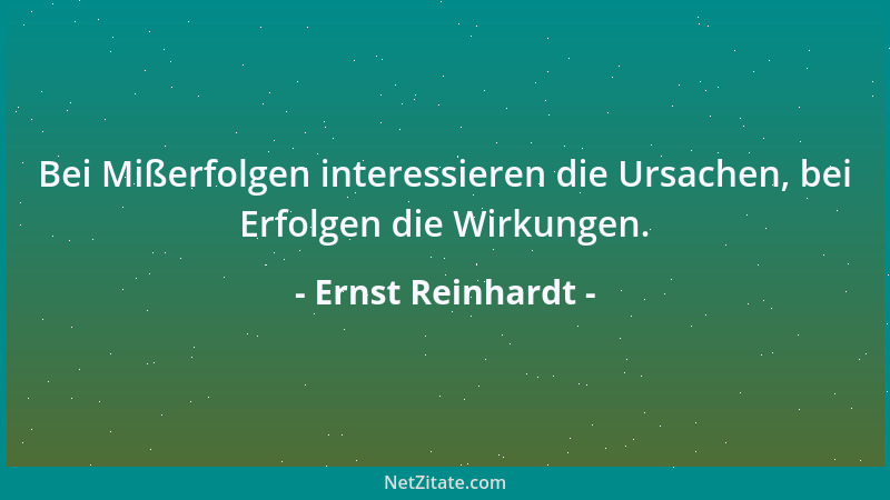 Ernst Reinhardt - Bei Mißerfolgen interessieren die Ursachen, bei Erfolgen die Wirkungen....
