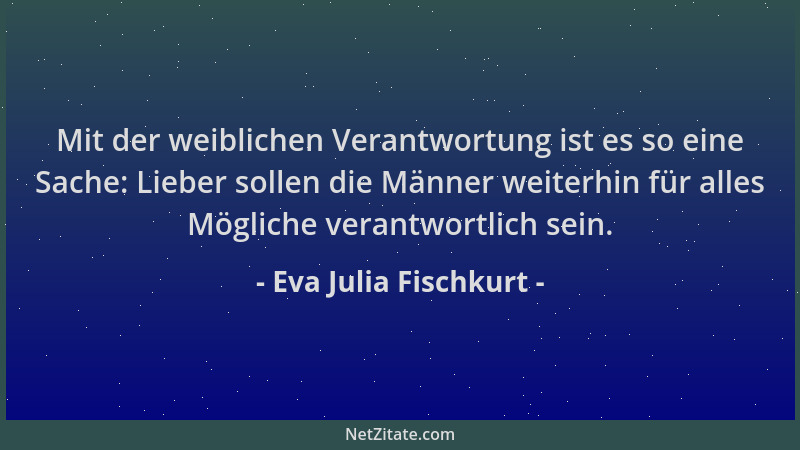 Eva Julia Fischkurt - Mit der weiblichen Verantwortung ist es so eine Sache: Lieber sollen die Männer weiterhin für alles M...