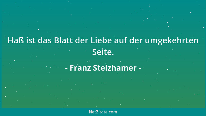 Franz Stelzhamer - Haß ist das Blatt der Liebe auf der umgekehrten Seite....