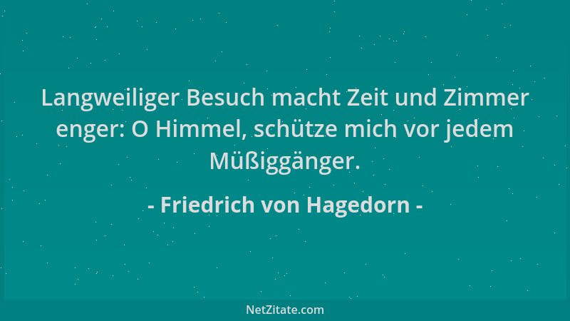 Friedrich von Hagedorn - Langweiliger Besuch macht Zeit und Zimmer enger: O Himmel, schütze mich vor jedem Müßiggänger....