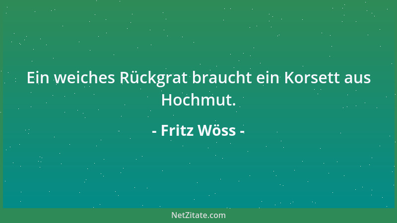 Fritz Wöss - Ein weiches Rückgrat braucht ein Korsett aus Hochmut....