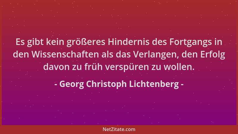 Georg Christoph Lichtenberg - Es gibt kein größeres Hindernis des Fortgangs in den Wissenschaften als das Verlangen, den Er...