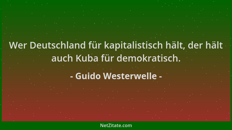 Guido Westerwelle - Wer Deutschland für kapitalistisch hält, der hält auch Kuba für demokratisch....