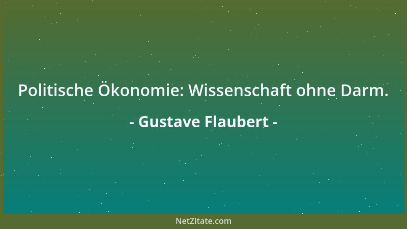 Gustave Flaubert - Politische Ökonomie: Wissenschaft ohne Darm....