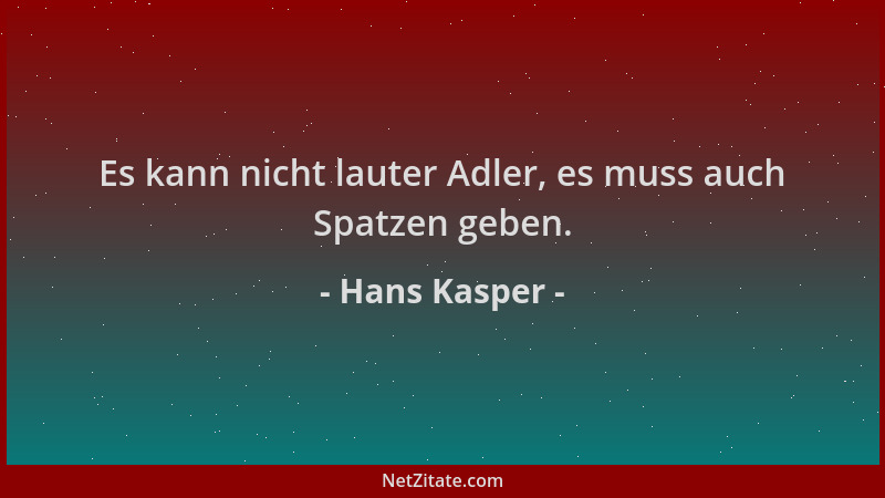 Hans Kasper - Es kann nicht lauter Adler, es muss auch Spatzen geben....