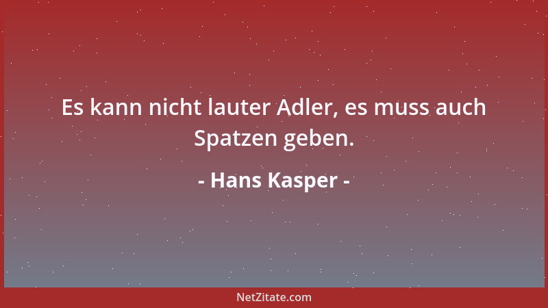 Hans Kasper - Es kann nicht lauter Adler, es muss auch Spatzen geben....
