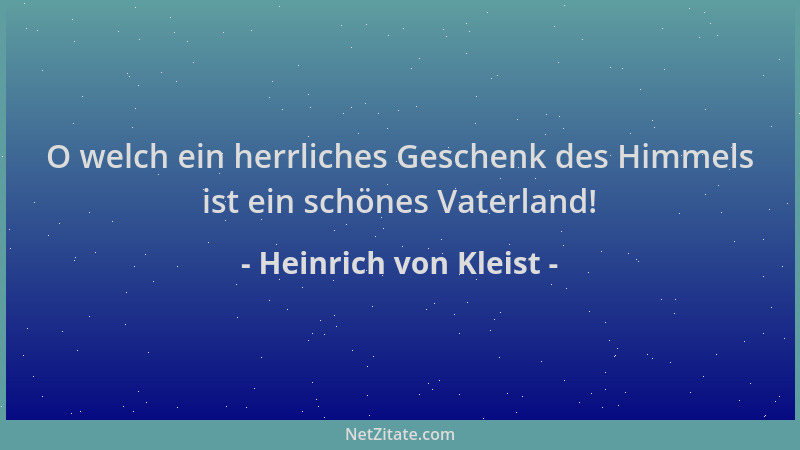 Heinrich von Kleist - O welch ein herrliches Geschenk des Himmels ist ein schönes Vaterland!...