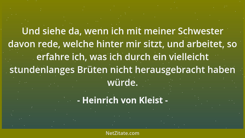Heinrich von Kleist - Und siehe da, wenn ich mit meiner Schwester davon rede, welche hinter mir sitzt, und arbeitet, so erf...