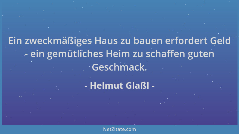 Helmut Glaßl - Ein zweckmäßiges Haus zu bauen erfordert Geld - ein gemütliches Heim zu schaffen guten Geschmack....