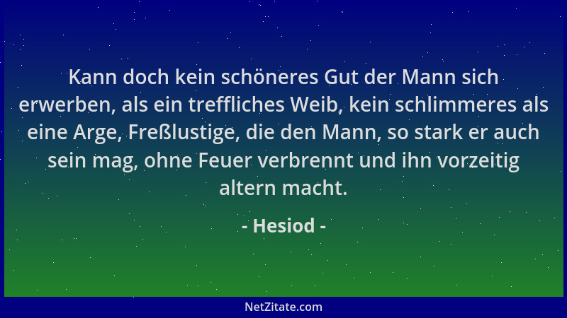 Hesiod - Kann doch kein schöneres Gut der Mann sich erwerben, als ein treffliches Weib, kein schlimmeres als eine Arge, Fre...