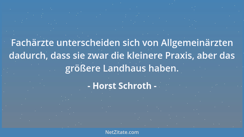 Horst Schroth - Fachärzte unterscheiden sich von Allgemeinärzten dadurch, dass sie zwar die kleinere Praxis, aber das größe...